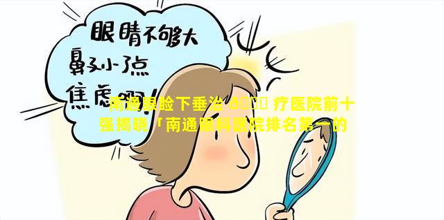 南通眼睑下垂治 🐞 疗医院前十强揭晓「南通眼科医院排名第一的医院」